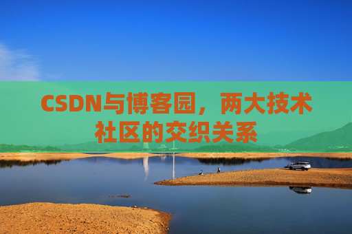 CSDN与博客园，两大技术社区的交织关系